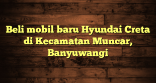 Beli mobil baru Hyundai Creta di Kecamatan Muncar, Banyuwangi