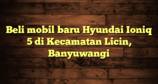 Beli mobil baru Hyundai Ioniq 5 di Kecamatan Licin, Banyuwangi