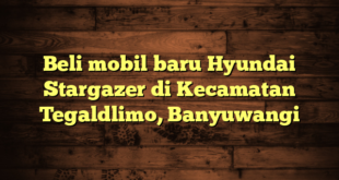 Beli mobil baru Hyundai Stargazer di Kecamatan Tegaldlimo, Banyuwangi