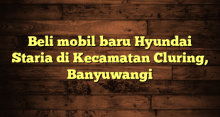 Beli mobil baru Hyundai Staria di Kecamatan Cluring, Banyuwangi