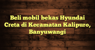 Beli mobil bekas Hyundai Creta di Kecamatan Kalipuro, Banyuwangi