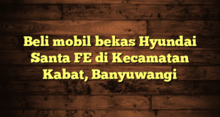 Beli mobil bekas Hyundai Santa FE di Kecamatan Kabat, Banyuwangi