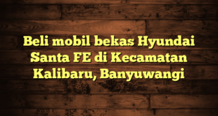 Beli mobil bekas Hyundai Santa FE di Kecamatan Kalibaru, Banyuwangi