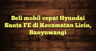 Beli mobil cepat Hyundai Santa FE di Kecamatan Licin, Banyuwangi