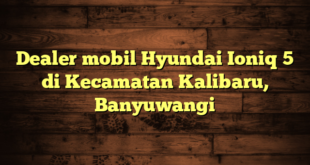 Dealer mobil Hyundai Ioniq 5 di Kecamatan Kalibaru, Banyuwangi