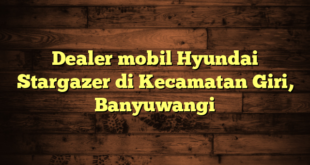 Dealer mobil Hyundai Stargazer di Kecamatan Giri, Banyuwangi