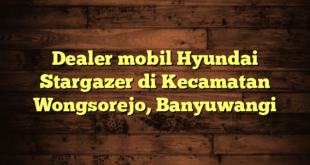 Dealer mobil Hyundai Stargazer di Kecamatan Wongsorejo, Banyuwangi