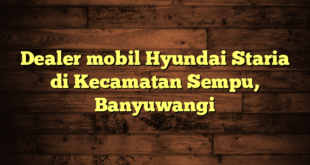 Dealer mobil Hyundai Staria di Kecamatan Sempu, Banyuwangi