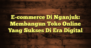 E-commerce Di Nganjuk: Membangun Toko Online Yang Sukses Di Era Digital