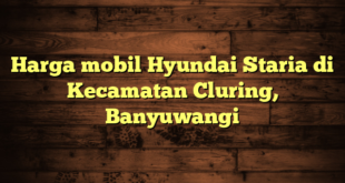 Harga mobil Hyundai Staria di Kecamatan Cluring, Banyuwangi