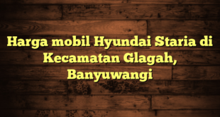 Harga mobil Hyundai Staria di Kecamatan Glagah, Banyuwangi