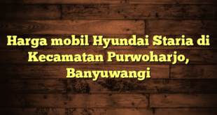 Harga mobil Hyundai Staria di Kecamatan Purwoharjo, Banyuwangi