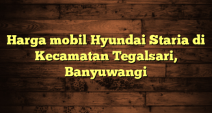 Harga mobil Hyundai Staria di Kecamatan Tegalsari, Banyuwangi