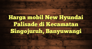 Harga mobil New Hyundai Palisade di Kecamatan Singojuruh, Banyuwangi