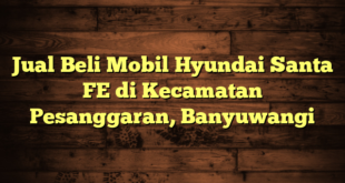 Jual Beli Mobil Hyundai Santa FE di Kecamatan Pesanggaran, Banyuwangi