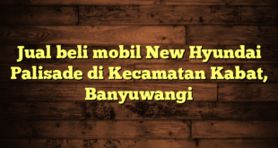 Jual beli mobil New Hyundai Palisade di Kecamatan Kabat, Banyuwangi