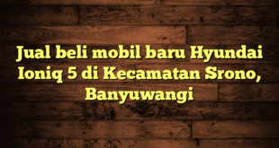 Jual beli mobil baru Hyundai Ioniq 5 di Kecamatan Srono, Banyuwangi