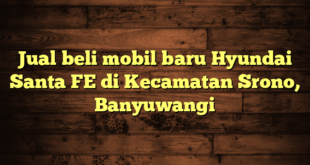 Jual beli mobil baru Hyundai Santa FE di Kecamatan Srono, Banyuwangi