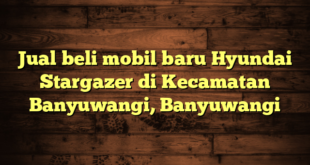 Jual beli mobil baru Hyundai Stargazer di Kecamatan Banyuwangi, Banyuwangi