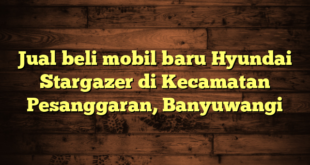 Jual beli mobil baru Hyundai Stargazer di Kecamatan Pesanggaran, Banyuwangi