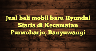 Jual beli mobil baru Hyundai Staria di Kecamatan Purwoharjo, Banyuwangi