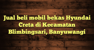 Jual beli mobil bekas Hyundai Creta di Kecamatan Blimbingsari, Banyuwangi