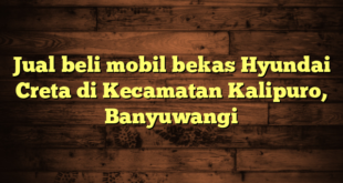 Jual beli mobil bekas Hyundai Creta di Kecamatan Kalipuro, Banyuwangi