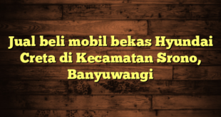 Jual beli mobil bekas Hyundai Creta di Kecamatan Srono, Banyuwangi