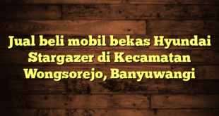 Jual beli mobil bekas Hyundai Stargazer di Kecamatan Wongsorejo, Banyuwangi