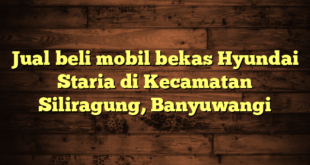 Jual beli mobil bekas Hyundai Staria di Kecamatan Siliragung, Banyuwangi