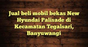 Jual beli mobil bekas New Hyundai Palisade di Kecamatan Tegalsari, Banyuwangi