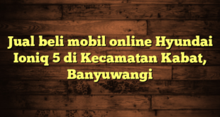 Jual beli mobil online Hyundai Ioniq 5 di Kecamatan Kabat, Banyuwangi