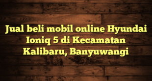 Jual beli mobil online Hyundai Ioniq 5 di Kecamatan Kalibaru, Banyuwangi