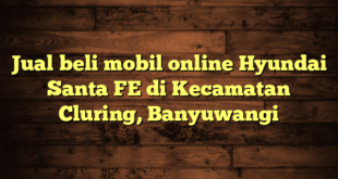 Jual beli mobil online Hyundai Santa FE di Kecamatan Cluring, Banyuwangi