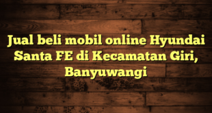 Jual beli mobil online Hyundai Santa FE di Kecamatan Giri, Banyuwangi