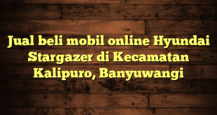 Jual beli mobil online Hyundai Stargazer di Kecamatan Kalipuro, Banyuwangi