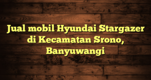 Jual mobil Hyundai Stargazer di Kecamatan Srono, Banyuwangi