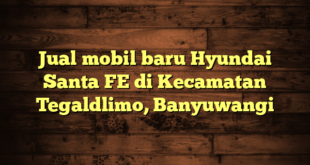 Jual mobil baru Hyundai Santa FE di Kecamatan Tegaldlimo, Banyuwangi