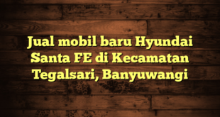 Jual mobil baru Hyundai Santa FE di Kecamatan Tegalsari, Banyuwangi