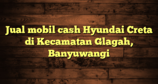 Jual mobil cash Hyundai Creta di Kecamatan Glagah, Banyuwangi