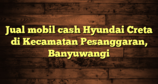 Jual mobil cash Hyundai Creta di Kecamatan Pesanggaran, Banyuwangi