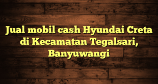 Jual mobil cash Hyundai Creta di Kecamatan Tegalsari, Banyuwangi