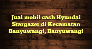 Jual mobil cash Hyundai Stargazer di Kecamatan Banyuwangi, Banyuwangi