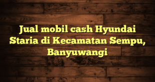 Jual mobil cash Hyundai Staria di Kecamatan Sempu, Banyuwangi