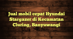 Jual mobil cepat Hyundai Stargazer di Kecamatan Cluring, Banyuwangi