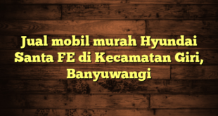 Jual mobil murah Hyundai Santa FE di Kecamatan Giri, Banyuwangi