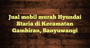 Jual mobil murah Hyundai Staria di Kecamatan Gambiran, Banyuwangi