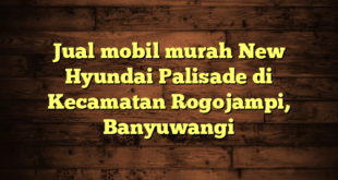 Jual mobil murah New Hyundai Palisade di Kecamatan Rogojampi, Banyuwangi