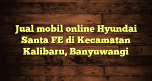 Jual mobil online Hyundai Santa FE di Kecamatan Kalibaru, Banyuwangi