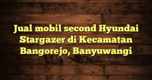 Jual mobil second Hyundai Stargazer di Kecamatan Bangorejo, Banyuwangi